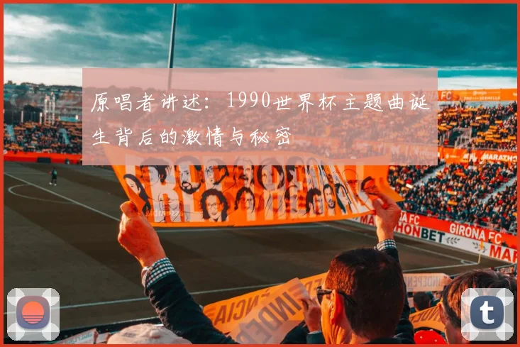 原唱者讲述:1990世界杯主题曲诞生背后的激情与秘密