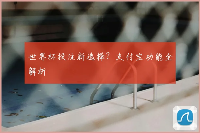 世界杯投注新选择？支付宝功能全解析