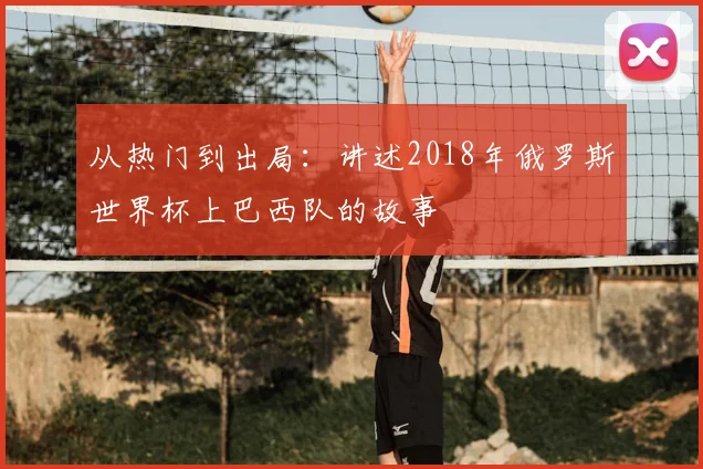 从热门到出局：讲述2018年俄罗斯世界杯上巴西队的故事
