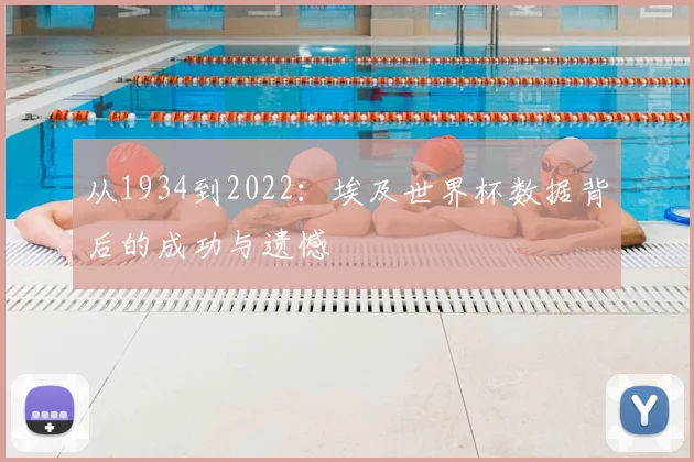 从1934到2022:埃及世界杯数据背后的成功与遗憾