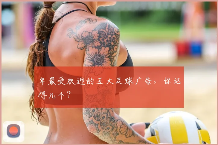 年最受欢迎的五大足球广告，你记得几个？