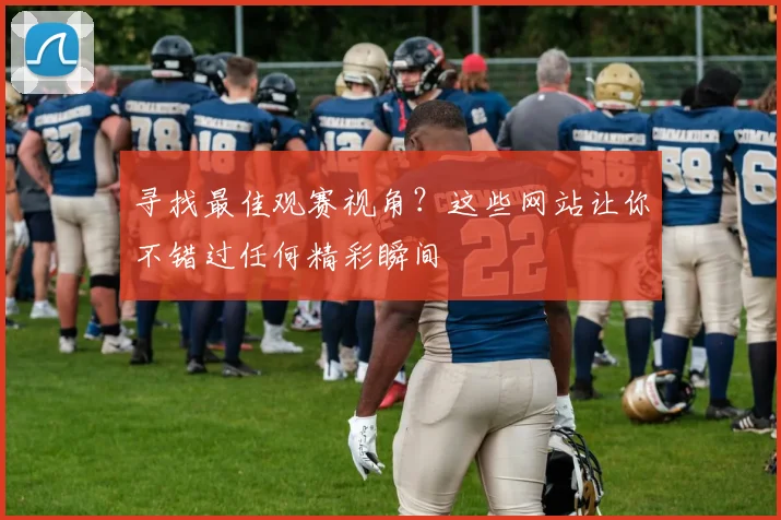 寻找最佳观赛视角?这些网站让你不错过任何精彩瞬间