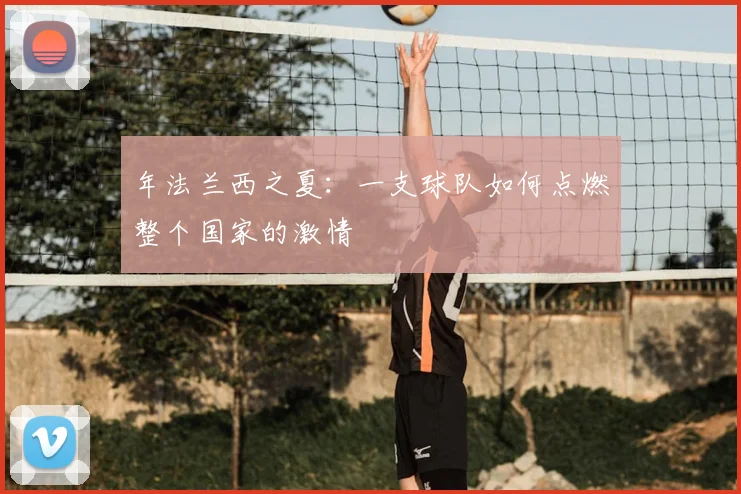 年法兰西之夏：一支球队如何点燃整个国家的激情