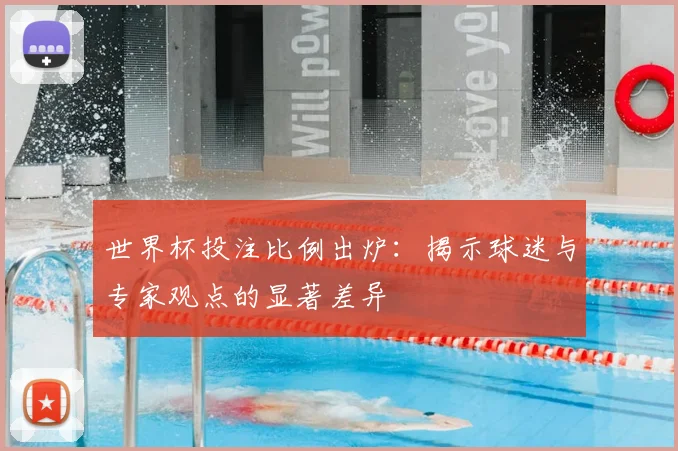 世界杯投注比例出炉：揭示球迷与专家观点的显著差异