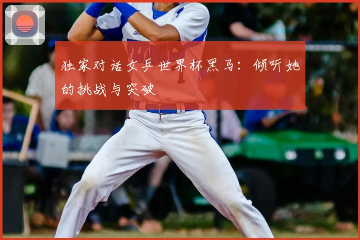 独家对话女乒世界杯黑马：倾听她的挑战与突破