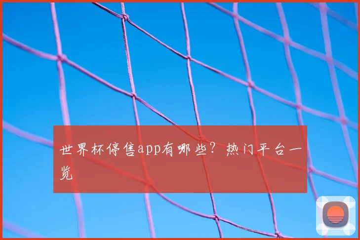 世界杯停售app有哪些?热门平台一览