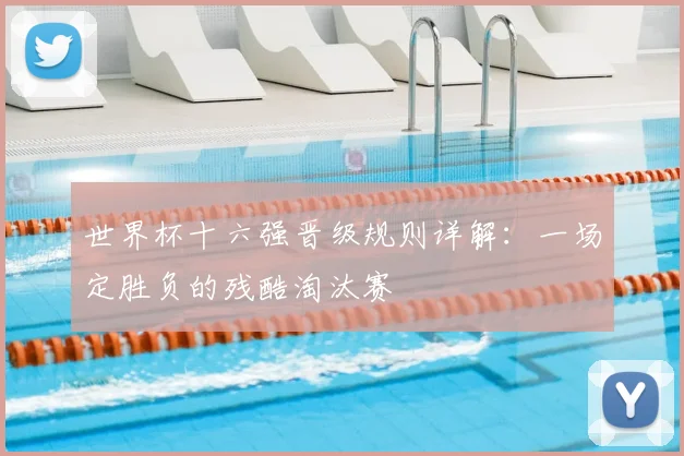 世界杯十六强晋级规则详解：一场定胜负的残酷淘汰赛